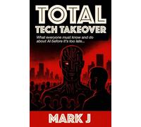 Total Tech Takeover: What everyone must know and do about AI before it’s too late