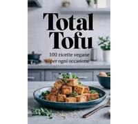 Total Tofu: 100 ricette vegane per ogni occasione