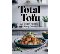 Total Tofu: 100 Vegan Recipes for Every Occasion