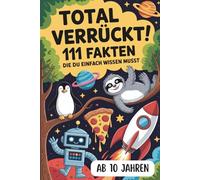 Total verrückt! 111 Fakten, die du einfach wissen musst - Staunen, lachen & schlauer werden!: Unglaubliches Wissen über Tiere, Essen, Alltag, Technik ... Jahren - Tolle Geschenkidee zum Geburtstag!