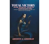 Total Victory Over Marine Spirits (Expanded and Expository Edition): Breaking Free from Water Spirit Infiltration, Sexual Night Attacks, Marital Crisis, and Ancestral Bondage