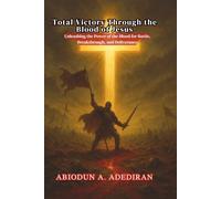 Total Victory Through the Blood of Jesus: Unleashing the Power of the Blood for Battle, Breakthrough, and Deliverance