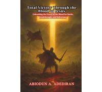 Total Victory Through the Blood of Jesus: Unleashing the Power of the Blood for Battle, Breakthrough, and Deliverance