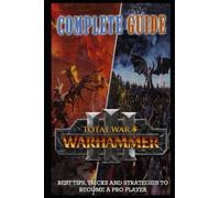 Total War Warhammer 3 Complete Guide & Walkthrough: Best Tips, Tricks and Strategies to Become a Pro Player