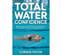 TOTAL WATER CONFIDENCE: Essential Drills, Safety Skills, and Proven Tips for Beginner Swimmers to Conquer the Pool