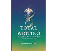Total Writing: A Transdisciplinary Method for Creative Writing With Soul, Purpose and Pleasure