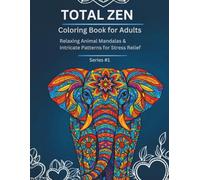 Total Zen Adult Coloring Book: Total Zen Coloring Book for Adults Stress Relief Through Beautiful Animal Mandalas, Nature Patterns, and Intricate Designs from Beginner to Advanced