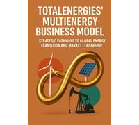 TotalEnergies’ Multienergy Business Model: Strategic Pathways to Global Energy Transition and Market Leadership