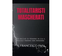 Totalitaristi Mascherati - 20 Nicchie di Pensiero in cui il piccolo tiranno che è in noi ama annidarsi (1) (Politica)