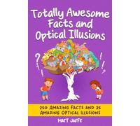 Totally Awesome Facts and Optical Illusions for Kids: 250 Amazing Facts and 25 Mind-Blowing Illusions for Kids 6-12 (Fun and Tricky Riddles and Teasers)