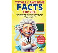 Totally Awesome Facts for Kids: Mind-Boggling Discoveries to Amaze Your Friends, Impress Your Family, and Fuel Your Curiosity