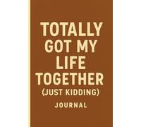 Totally Got My Life Together (Just Kidding): A Hilariously Honest Journal for Faking It, Breaking Down, and Writing It All Out Anyway
