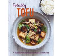 Totally Tofu: 75 Delicious Protein-Packed Vegetarian and Vegan Recipes