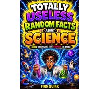 Totally Useless Random Facts About Science: Over 1000 Weird, Wild & Dumb Discoveries That Somehow Changed the World
