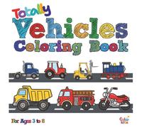 Totally Vehicles Coloring Book For Ages 3-8 Year Olds: A Fun Assortment Of Cars, Trucks, Trains, Bikes And Other Transportation-Themed Drawings, ... Artists To Enjoy, Color, Or Freely Doodle.
