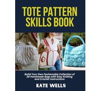 Tote Pattern Skills Book: Build Your Own Fashionable Collection of 20 Handmade Bags with Easy Knitting and Crochet Instructions