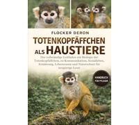 TOTENKOPFÄFFCHEN ALS HAUSTIERE: Der vollständige Leitfaden zur Biologie der Totenkopfäffchen, zu Kommunikation, Sozialleben, Ernährung, Lebensraum und Naturschutz für neugierige Leser