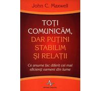 Toti comunicam, dar putini stabilim si relatii - John C. Maxwell, Editie in limba romana