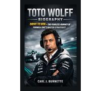TOTO WOLFF BIOGRAPHY: Drive To Win - The Fearless Journey Of Formula One’s Master Strategist