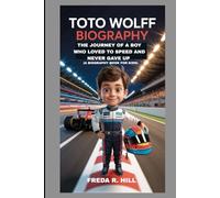 TOTO WOLFF BIOGRAPHY : THE JOURNEY OF A BOY WHO LOVED SPEED AND NEVER GAVE UP (A BIOGRAPHY BOOK FOR KIDS): THE INSPIRING STORY OF A FORMULA 1 LEGEND