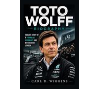 TOTO WOLFF BIOGRAPHY: The Life Story Of A Formula 1 Visionary And Motorsport Leader