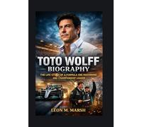 TOTO WOLFF BIOGRAPHY: The Life Story Of A Formula One Mastermind And Championship Leader