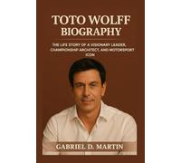 TOTO WOLFF BIOGRAPHY: THE LIFE STORY OF A VISIONARY LEADER, CHAMPIONSHIP ARCHITECT, AND MOTORSPORT ICON