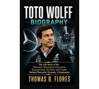 TOTO WOLFF BIOGRAPHY: The Life Story of the Visionary Motorsport Executive, Entrepreneur, Investor, and Leader Behind Mercedes' Formula 1 Dominance