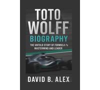 Toto Wolff Biography: The Untold Story of Formula 1’s Mastermind and Leader