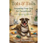 Tots and Tails: Preparing Your Dog for Parenthood: From Pregnancy to Toddlerhood