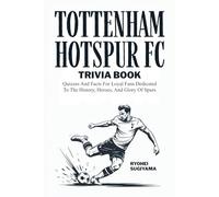 Tottenham Hotspur FC Trivia Book: Quizzes And Facts For Loyal Fans Dedicated To The History, Heroes, And Glory Of Spurs