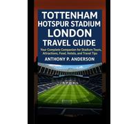 Tottenham Hotspur Stadium London Travel Guide: Your Complete Companion for Stadium Tours, Attractions, Food, Hotels, and Travel Tips