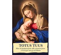 Totus Tuus: Mese di preparazione alla consacrazione a Gesù per mezzo di Maria (Preghiera e Vita)