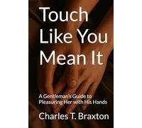 Touch Like You Mean It: A Gentleman’s Guide to Pleasuring Her with His Hands
