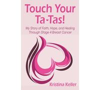 Touch Your Ta-Tas!: My Story of Faith, Hope, and Healing Through Stage 4 Breast Cancer