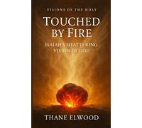Touched by Fire: Isaiah’s Shattering Vision of God and the Call to Holiness (Visions of the Holy)