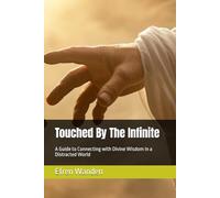 Touched By The Infinite: A Guide to Connecting with Divine Wisdom In a Distracted World