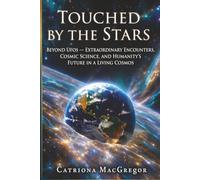 Touched by the Stars: Beyond UFOs - Extraordinary Encounters, Cosmic Science and Humanity's Future in a Living Cosmos