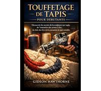Touffetage de Tapis pour Débutants: Découvrez les secrets de la sculpture sur tapis, de l'entretien des armes à feu, du choix des fils et de la conception de tapis rentables
