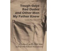 Tough Guys, Bad Dudes, and Other Men My Father Knew: A Farewell to My Old Man and to Old School Masculinity