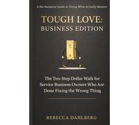 Tough Love: Business Edition: The Ten-Step Dollar Walk for Service Businesses Owners Who Are Done Fixing The Wrong Thing