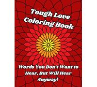 Tough Love Coloring Book: Words You Don't Want to Hear, But Will Hear Anyway. Motivational and Inspirational Coloring Book For Adults