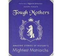Tough Mothers: Amazing Stories of History's Mightiest Matriarchs (Rejected Princesses)