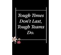 Tough Times Don't Last Tough Teams Do: Blank Lined Notebook with Quotes For Friends, Co-worker, Boss, colleagues, Birthday, Christmas ( 110 pages, 6x9 inches)