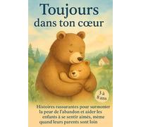Toujours dans ton cœur: Histoires rassurantes pour surmonter la peur de l’abandon et aider les enfants à se sentir aimés, même quand leurs parents ... pour comprendre, ressentir et s’épanouir)