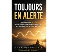 Toujours en Alerte: Le Protocole de 21 Jours pour Apprivoiser votre Cortisol et Retrouver votre Rythme Naturel (Les Guides du Dr Antoine Duchemin)