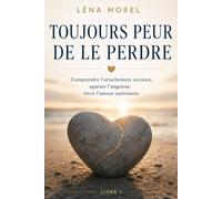 Toujours peur de le perdre: Comprendre l'attachement anxieux, apaiser l'angoisse, vivre l'amour autrement (L'attachement adulte par Léna Morel)