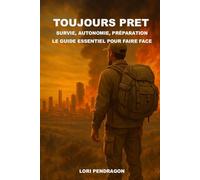 Toujours Pret: Survie, autonomie, préparation : le guide essentiel pour faire face