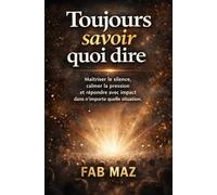 Toujours savoir quoi dire.: Maîtriser le silence, calmer la pression Et répondre avec impact dans n’importe quelle situation.