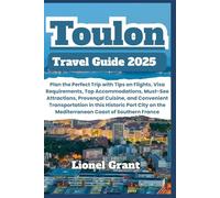 Toulon Travel Guide 2025: Plan the Perfect Trip with Tips on Flights, Visa Requirements, Top Accommodations, Must-See Attractions, Provençal Cuisine, ... on the Mediterranean Coast of Southern France